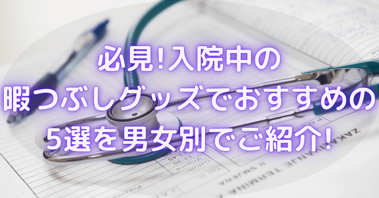 必見 入院中の暇つぶしグッズでおすすめの5選を男女別で紹介 豆ちし記