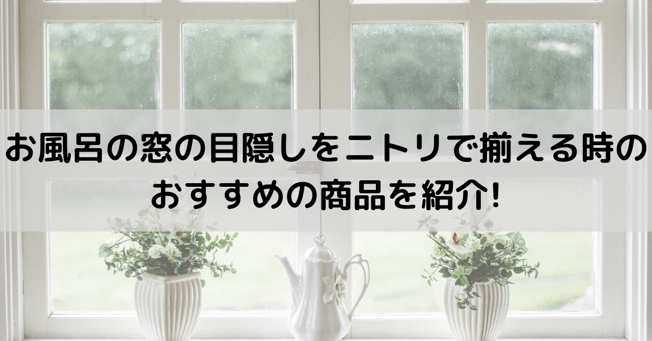 お風呂の窓の目隠しをニトリで揃える時のおすすめの商品を紹介 豆ちし記