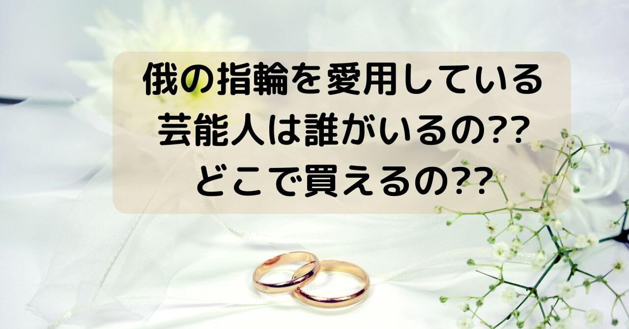 俄の指輪を愛用している芸能人は誰がいるの どこで買えるの 豆ちし記
